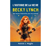 L'histoire de la vie de Becky Lynch: Des leçons inspirantes pour les enfants: 5 (Histoires courageuses pour enfants curieux)