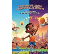 L'histoire de LeBron James pour les enfants: LE VOYAGE INÉDIT D'UN GARÇON DEVENU ROI