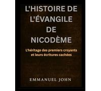 L'HISTOIRE DE L'ÉVANGILE DE NICODÈME: L'héritage des premiers croyants et leurs écritures cachées