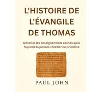 L'HISTOIRE DE L'ÉVANGILE DE THOMAS: Dévoiler les enseignements cachés quiA façonné la pensée chrétienne primitive