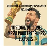 L'histoire de Lionel Messi Pour les Jeunes Lecteurs: 4 (Biographie de la Série Achievers Pour Les Enfants)