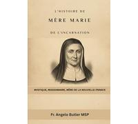 L'histoire de Mère Marie de l'Incarnation: Mystique, Missionnaire, Mère de la Nouvelle-France