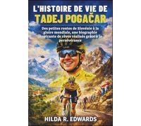 L'histoire De Vie De Tadej Pogačar: Des petites routes de Slovénie à la gloire mondiale, une biographie inspirante de rêves réalisés grâce à la persévérance