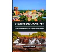 L'HISTOIRE DU BURKINA FASO: Des royaumes antiques aux révolutions modernes (French Edition) (Les civilisations qui ont façonné le monde)
