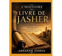 L'HISTOIRE DU LIVRE DE JASHER: De L’israël Antique Aux Imprimeurs Du Xviiie Siècle retracer L’histoire Controversée À Travers Les Siècles