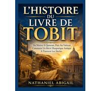 L'HISTOIRE DU LIVRE DE TOBIT: De Ninive À Qumran Jusqu'au Vatican Comment Un Récit De Diaspora Antique A Survécu À Travers Les Siècles