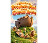 L'Histoire du Prophète Noé et de la Grande Arche - Livre Éducatif Illustré pour Enfants: Un magnifique récit de patience, de foi et de miséricorde pour les jeunes cœurs