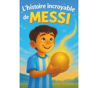 L'histoire incroyable de Messi: Un Parcours inspirant, Plein d’émotions, de Rêves et de Moments inoubliables | Leçons de Confiance en Soi et de Persévérance | Pour Enfants de 5 à 10 ans | En Couleurs.