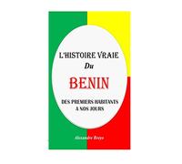 L'Histoire Vraie du Benin: Des Premiers Habitants à nos Jours