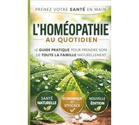 L'Homéopathie au Quotidien: Le guide pratique pour prendre soin de toute la famille naturellement et sans effets secondaires.