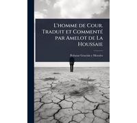 L'homme de Cour. Traduit et CommentÃ(c) par Amelot de La Houssaie
