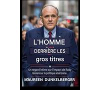L'HOMME DERRIÈRE LES TITRES : UN REGARD INTIME SUR L'IMPACT DE RUDY GIULIANI SUR LA POLITIQUE AMÉRICAINE