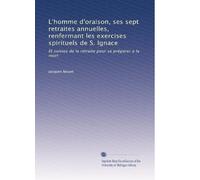 L'homme d'oraison, ses sept retraites annuelles, renfermant les exercises spirituels de S. Ignace: Et suivies de la retraite pour se préparer a la mort: Volume 4