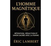 L'homme Magnétique: Rétention, séduction et union sacrée avec la femme