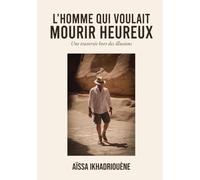 L'homme qui voulait mourir heureux: Une traversée hors des illusions
