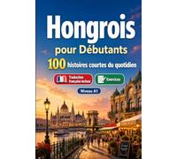 L'hongrois pour Débutants A1 : 100 histoires courtes du quotidien: Améliorez votre compréhension et expression écrite grâce à des situations bilingues simples de la vie quotidienne