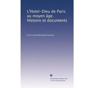 L'Hotel-Dieu de Paris au moyen âge. Histoire et documents: Volume 15
