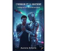 L'humain et la Machine: Intégration Biomécanique (La transformation de la biologie humaine)