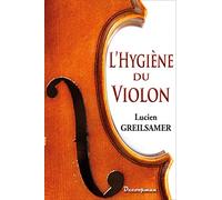 L'Hygiène du violon: Conseils pratiques sur l'acquisition, l'entretien, le réglage et la conservation des instruments à archet