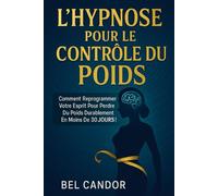 L'HYPNOSE POUR LE CONTRÔLE DU POIDS: Comment reprogrammer votre esprit pour perdre du poids durablement en moins de 30 JOURS !: 4 (HYPNOSE POUR LA PERTE DE POIDS)