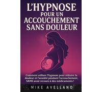 L'HYPNOSE POUR UN ACCOUCHEMENT SANS DOULEUR: Comment utiliser l'hypnose pour réduire la douleur et l'anxiété pendant l'accouchement, SANS avoir recours à des médicaments !
