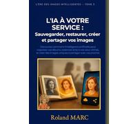 L'IA À VOTRE SERVICE: Sauvegarder, restaurer, créer et partager vos images Découvrez comment l'intelligence artificielle peut organiser vos albums, ... vos proches (L’ÈRE DES IMAGES INTELLIGENTES)