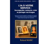 L'IA À VOTRE SERVICE: Sauvegarder, restaurer, créer et partager vos images Découvrez comment l'intelligence artificielle peut organiser vos albums, ... vos proches (L’ÈRE DES IMAGES INTELLIGENTES)