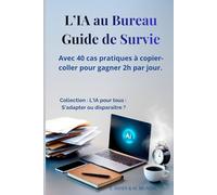 L'IA au Bureau : Guide de Survie: Avec 40 cas pratiques à copier-coller pour gagner 2h par jour. (L'Ia Pour Tous: s'Adapter Ou Disparaitre ? la Collection de Guides de Référence Pour Comprendre Et U)