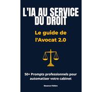L'IA AU SERVICE DU DROIT: Le guide de l'Avocat 2.0 et 50+ prompts professionnels pour automatiser votre cabinet