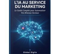 L'IA AU SERVICE DU MARKETING: Le Guide Complet pour Automatiser Vos Réseaux Sociaux, Décupler Votre Contenu et Gagner 10 Heures par Semaine