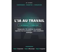 L'IA au travail - L'Intégrale: Les 3 tomes en un : comprendre l'IA, maîtriser les prompts, organiser tout son business (sans compétence technique) (AI Story - Découverte)