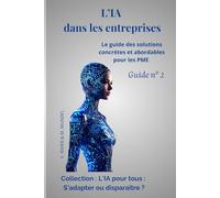 L'IA dans les entreprises: Le guide des solutions concrètes et abordables pour les PME Guide N°2 (L’IA pour tous : s’adapter ou disparaitre ? La ... référence pour comprendre et utiliser l'IA)