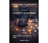 L'IA DANS TA VIE QUOTIDIENNE: Celle que tu n’as pas vue venir (COMPRENDRE L’IA, SIMPLEMENT)