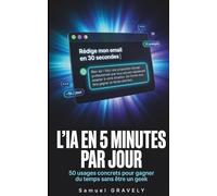 L'IA en 5 minutes par jour : 50 usages concrets pour gagner du temps au travail, à la maison et dans ta vie. Sans compétences techniques