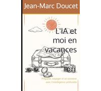 L'IA et moi en vacances: Préparer, voyager et se souvenir avec l'intelligence artificielle (l'IA et moi au quotidien)