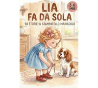 LIA FA DA SOLA: 50 Storie di 5 Minuti in Stampatello Maiuscolo per Bambini 3-6 Anni - Prime Letture su Emozioni e Autonomia per Imparare a Leggere e ... (STORIE DI 5 MINUTI PER CRESCERE E SOGNARE)