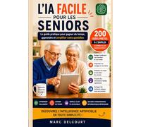 L'IA FACILE POUR LES SENIORS: Découvrez enfin l'intelligence artificielle sans jargon ni connaissances techniques !
