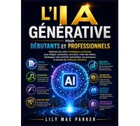 L'IA Générative pour Débutants et Professionnels: Maîtrisez les outils d'intelligence artificielle pour rédiger, rechercher, concevoir, créer des ... processus et prendre de meilleures décisions