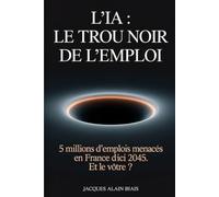 L'IA : le trou noir de l'emploi: 5 millions d'emplois menacés en France d'ici 2045. Et le vôtre ? (Intelligence Artificielle)