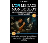 L'IA Menace Mon Boulot: Le guide ultime pour devenir irremplaçable. Comprendre, anticiper et façonner l'avenir de sa carrière professionnelle à l'ère de l'intelligence artificielle.