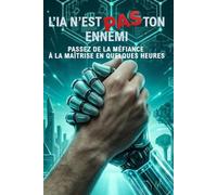 L'IA N'EST PAS TON ENNEMI: Passez de la méfiance à la maîtrise en quelques heures (L'EXCELLENCE PAR L'EXPÉRIENCE)