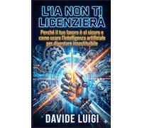 L'IA NON TI LICENZIERÀ: Perché il tuo lavoro è al sicuro e come usare l'intelligenza artificiale per diventare insostituibile (ESSERE MANAGER)