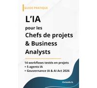 L'IA pour les chefs de projet et business analysts: 14 workflows testés en projet et 5 agents IA prêts à l'emploi | Guide pratique pour CP et BA