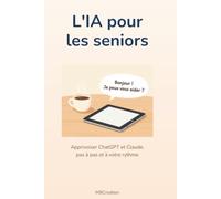 L'IA pour les seniors: Le guide chaleureux pour apprivoiser ChatGPT et Claude, pas à pas et à votre rythme (L'IA au quotidien)