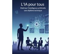 L'IA pour tous: Maîtriser l'intelligence artificielle sans diplôme technique