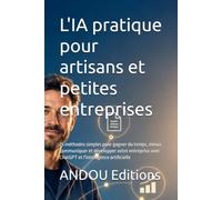 L'IA pratique pour artisans et petites entreprises: 25 méthodes simples pour gagner du temps, mieux communiquer et développer votre entreprise avec ChatGPT et l'intelligence artificielle