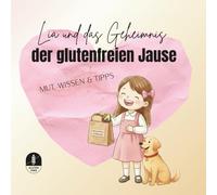 Lia und das Geheimnis der glutenfreien Jause: Mit Mut, Wissen und Alltagstipps für Kinder mit Zöliakie - für Kinder von 5 bis 8 Jahren