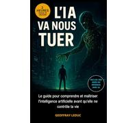 L'IA VA NOUS TUER !: LE GUIDE POUR COMPRENDRE ET MAÎTRISER L'INTELLIENCE ARTIFICIELLE AVANT QU'ELLE CONTRÔLE TA VIE