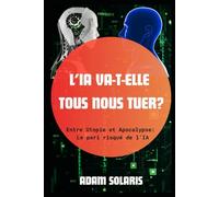 L'IA va-t-elle tous nous tuer ?: Entre Utopie et Apocalypse : Le Pari risqué de l’IA