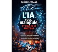 L'IA vous manipule, et vous ne le savez pas: Comment les algorithmes influencent vos décisions, vos opinions et votre avenir, et comment reprendre le contrôle